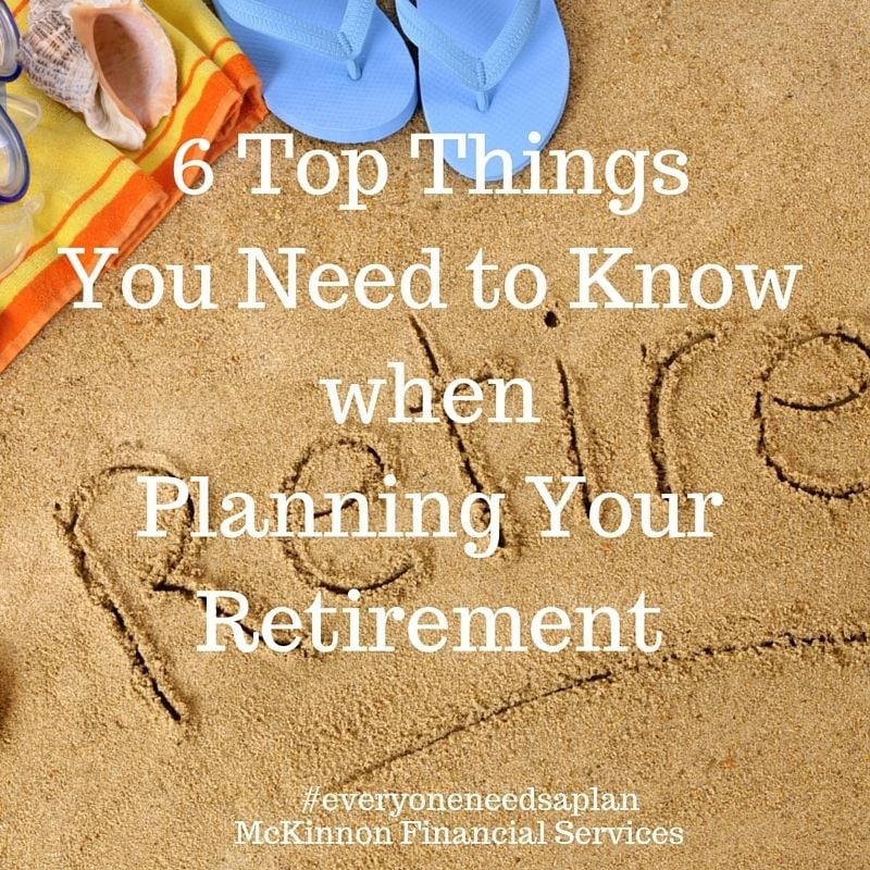 6 Top Things You Need to Know When Planning Your Retirement 6 Top Things You Need to Know When Planning Your Retirement
